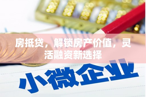 玉门房抵贷，解锁房产价值，灵活融资新选择