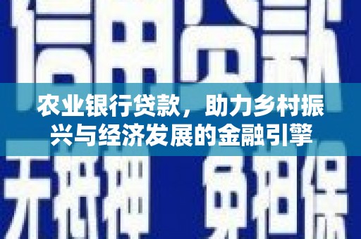 玉门农业银行贷款，助力乡村振兴与经济发展的金融引擎