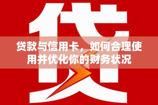 玉门贷款与信用卡，如何合理使用并优化你的财务状况