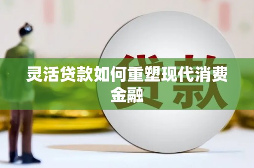 玉门灵活贷款如何重塑现代消费金融