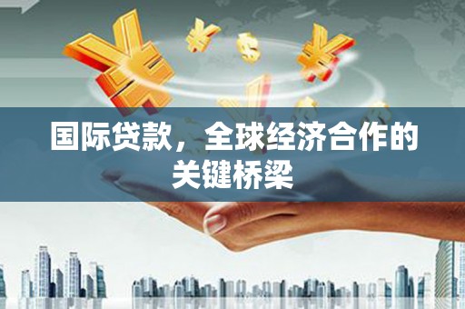玉门国际贷款，全球经济合作的关键桥梁