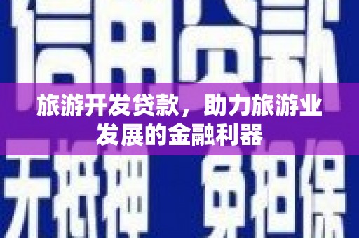 玉门旅游开发贷款，助力旅游业发展的金融利器