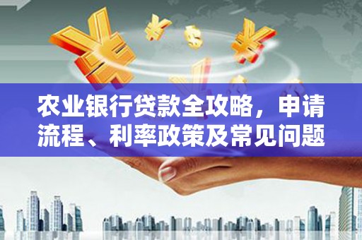 玉门农业银行贷款全攻略，申请流程、利率政策及常见问题解析