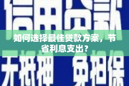 玉门如何选择最佳贷款方案，节省利息支出？