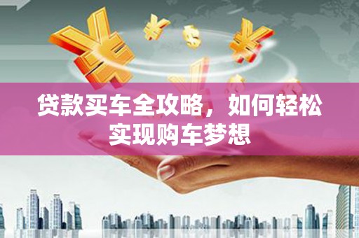 玉门贷款买车全攻略，如何轻松实现购车梦想