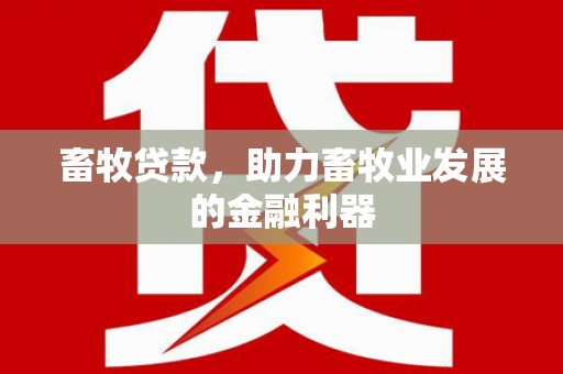 玉门畜牧贷款，助力畜牧业发展的金融利器
