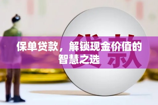 玉门保单贷款，解锁现金价值的智慧之选
