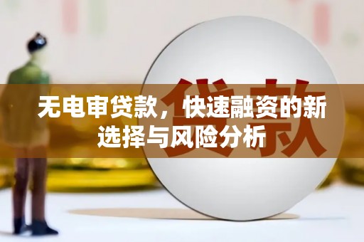 玉门无电审贷款，快速融资的新选择与风险分析