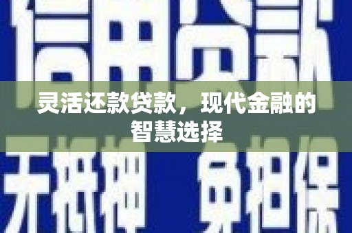 玉门灵活还款贷款，现代金融的智慧选择