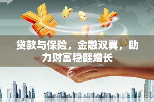玉门贷款与保险，金融双翼，助力财富稳健增长