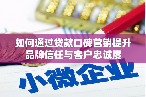 玉门如何通过贷款口碑营销提升品牌信任与客户忠诚度