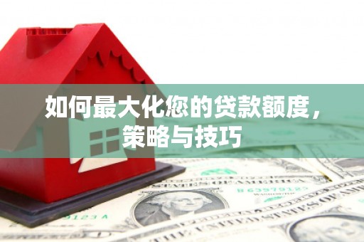 玉门如何最大化您的贷款额度，策略与技巧
