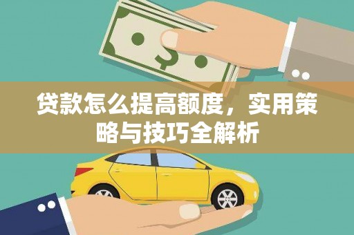 玉门贷款怎么提高额度，实用策略与技巧全解析