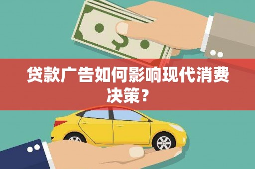 玉门贷款广告如何影响现代消费决策？