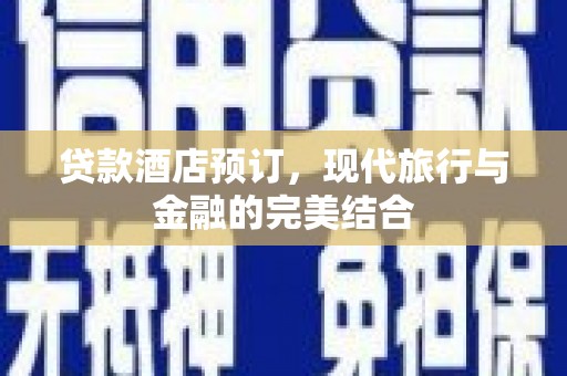 玉门贷款酒店预订，现代旅行与金融的完美结合