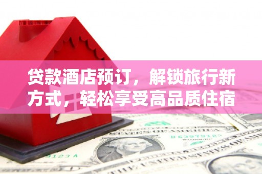 玉门贷款酒店预订，解锁旅行新方式，轻松享受高品质住宿