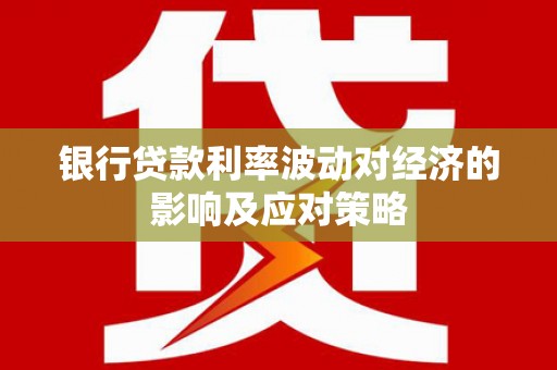 玉门银行贷款利率波动对经济的影响及应对策略