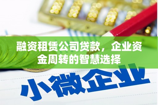 玉门融资租赁公司贷款，企业资金周转的智慧选择