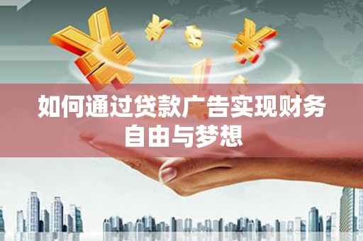 玉门如何通过贷款广告实现财务自由与梦想