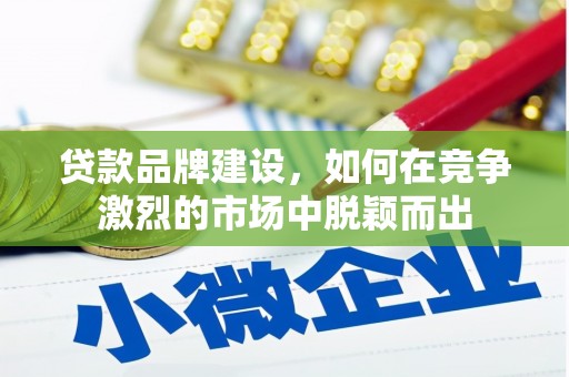 玉门贷款品牌建设，如何在竞争激烈的市场中脱颖而出