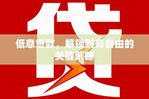玉门低息贷款，解锁财务自由的关键策略