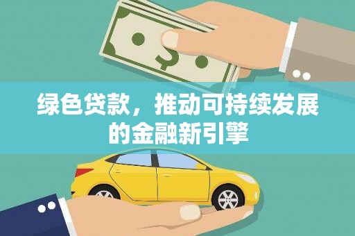玉门绿色贷款，推动可持续发展的金融新引擎