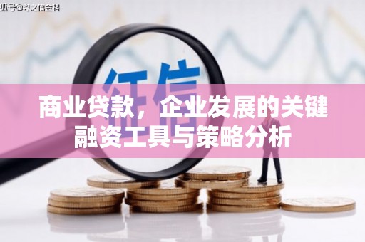 玉门商业贷款，企业发展的关键融资工具与策略分析