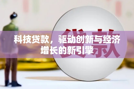 玉门科技贷款，驱动创新与经济增长的新引擎
