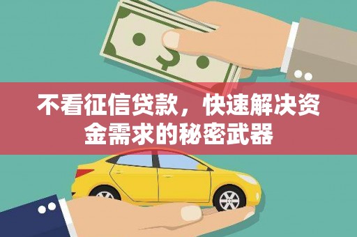 玉门不看征信贷款，快速解决资金需求的秘密武器