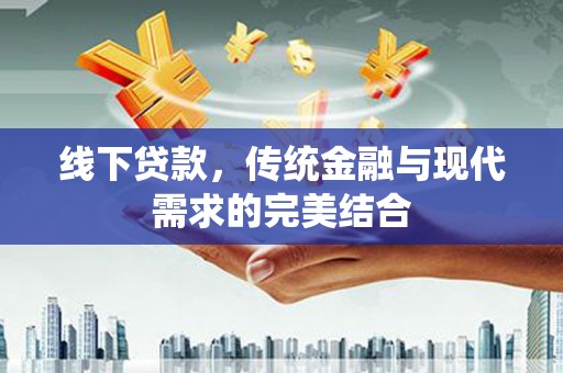 玉门线下贷款，传统金融与现代需求的完美结合
