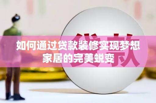 玉门如何通过贷款装修实现梦想家居的完美蜕变