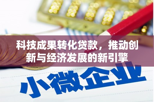 玉门科技成果转化贷款，推动创新与经济发展的新引擎