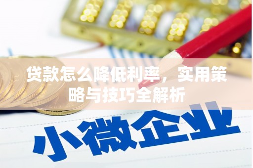 玉门贷款怎么降低利率，实用策略与技巧全解析