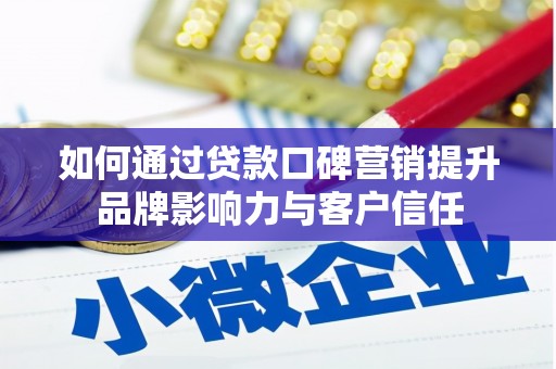 玉门如何通过贷款口碑营销提升品牌影响力与客户信任