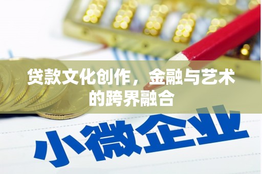 玉门贷款文化创作，金融与艺术的跨界融合