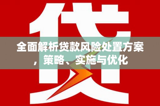 玉门全面解析贷款风险处置方案，策略、实施与优化