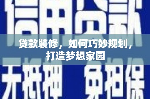 玉门贷款装修，如何巧妙规划，打造梦想家园