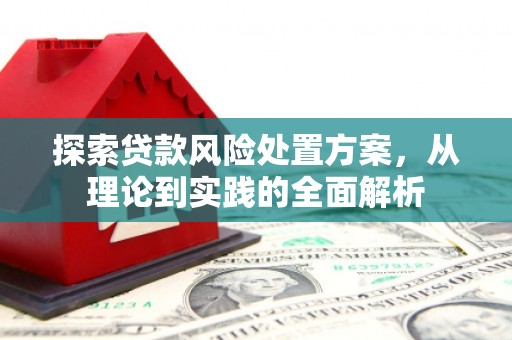 玉门探索贷款风险处置方案，从理论到实践的全面解析