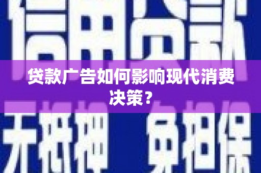 玉门贷款广告如何影响现代消费决策？
