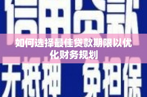 玉门如何选择最佳贷款期限以优化财务规划