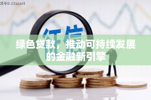 玉门绿色贷款，推动可持续发展的金融新引擎