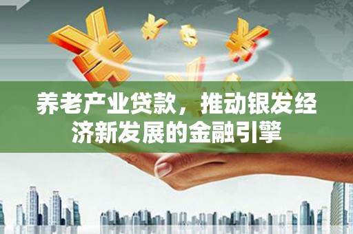 玉门养老产业贷款，推动银发经济新发展的金融引擎