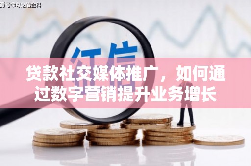 玉门贷款社交媒体推广，如何通过数字营销提升业务增长