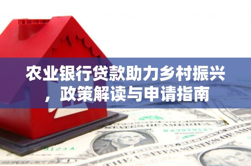 玉门农业银行贷款助力乡村振兴，政策解读与申请指南