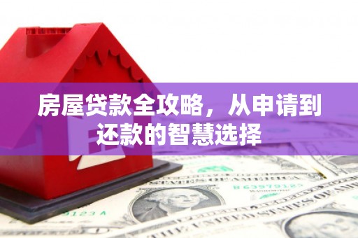 玉门房屋贷款全攻略，从申请到还款的智慧选择