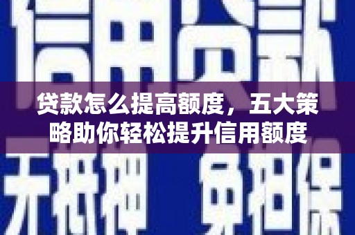 玉门贷款怎么提高额度，五大策略助你轻松提升信用额度