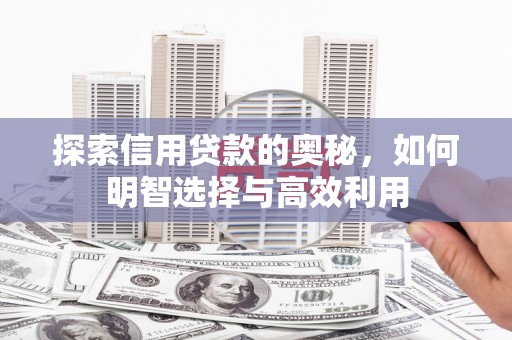 玉门探索信用贷款的奥秘，如何明智选择与高效利用