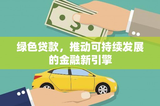 玉门绿色贷款，推动可持续发展的金融新引擎