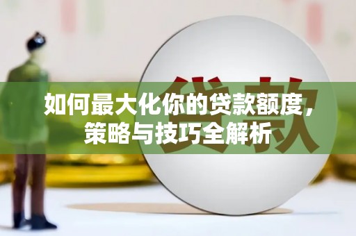 玉门如何最大化你的贷款额度，策略与技巧全解析
