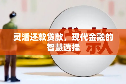 玉门灵活还款贷款，现代金融的智慧选择